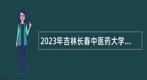 2023年吉林长春中医药大学附属第三临床医院计划面向社会招聘人才公告（7号）