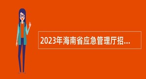 2023年海南省应急管理厅招聘下属事业单位事业编制人员公告（第1号）