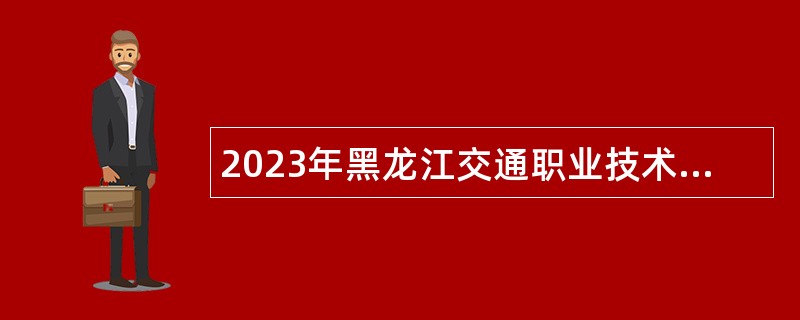 2023年黑龙江交通职业技术学院“黑龙江人才周”招聘公告