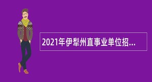 2021年伊犁州直事业单位招聘考试公告（554人）