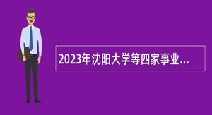 2023年沈阳大学等四家事业单位面向社会招聘工作人员公告