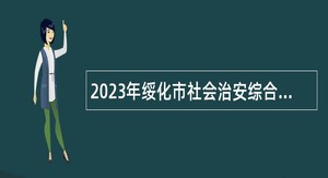 2023年绥化市社会治安综合治理中心招聘工作人员公告