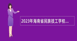 2023年海南省民族技工学校招聘第二批公告（第1号）