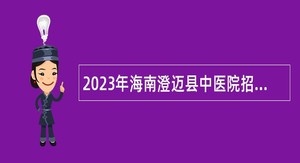 2023年海南澄迈县中医院招聘编外人员公告（第1号）