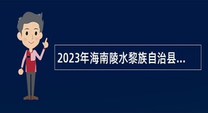 2023年海南陵水黎族自治县定向考核招聘事业单位工作人员公告（第1号）