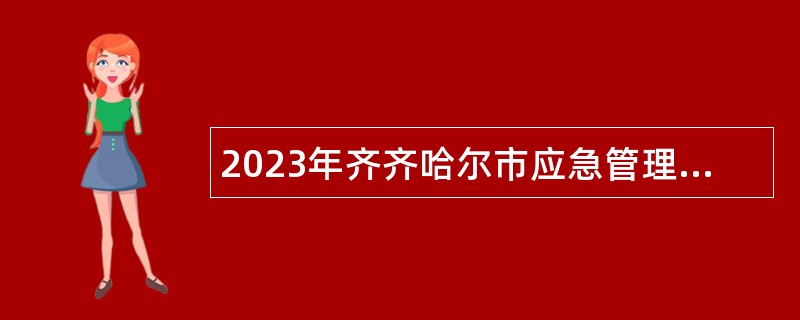 2023年齐齐哈尔市应急管理局所属事业单位招聘工作人员公告