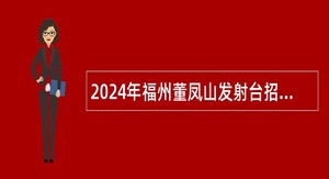 2024年福州董凤山发射台招聘编外人员公告
