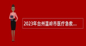 2023年台州温岭市医疗急救指挥中心招聘编制外工作人员公告