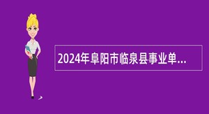 2024年阜阳市临泉县事业单位引进急需紧缺专业人才公告