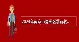 2024年南京市建邺区学前教育事业单位招聘编外工作人员公告（一）