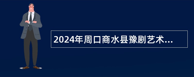 2024年周口商水县豫剧艺术中心面向社会补录工作人员公告