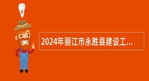 2024年丽江市永胜县建设工程质量安全监督站招聘紧缺急需专业技术人员公告