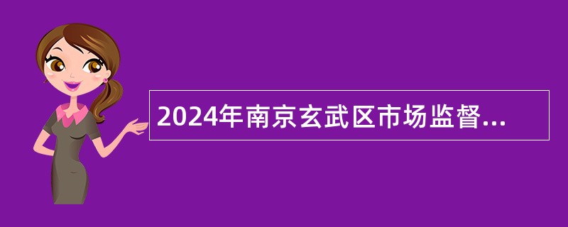 2024年南京玄武区市场监督管理局编外人员招聘公告