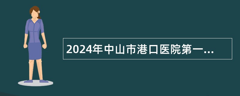 2024年中山市港口医院第一期招聘合同制工作人员公告