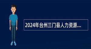 2024年台州三门县人力资源和社会保障局下属事业单位招聘公告（一）