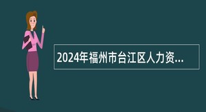 2024年福州市台江区人力资源和社会保障局招聘公告