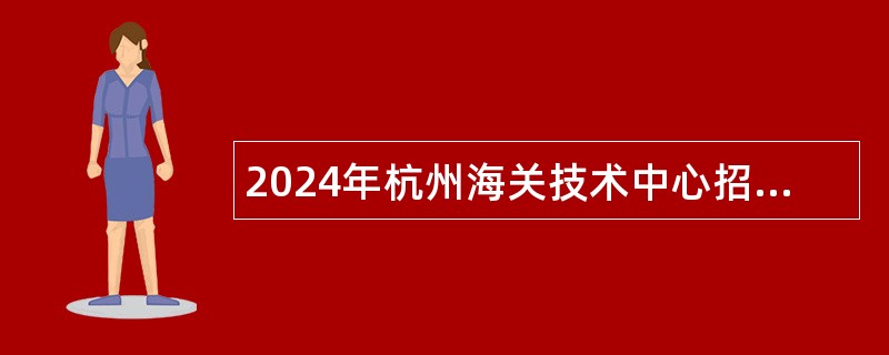 2024年杭州海关技术中心招聘公告