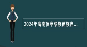 2024年海南保亭黎族苗族自治县医疗集团招聘（第1号）公告