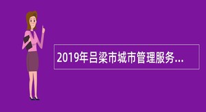 2019年吕梁市城市管理服务中心招聘人员公告（第一号补充公告）