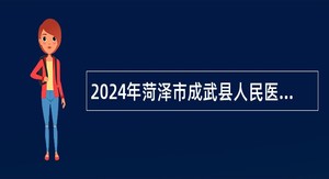 2024年菏泽市成武县人民医院总医院工作人员招聘公告
