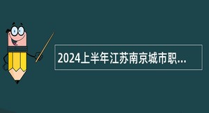 2024上半年江苏南京城市职业学院（南京开放大学）招聘高层次人才公告