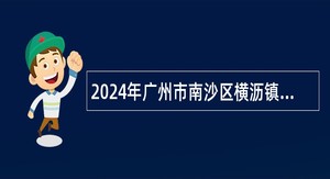 2024年广州市南沙区横沥镇招聘编外人员公告