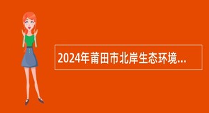 2024年莆田市北岸生态环境局招聘环保协管员公告