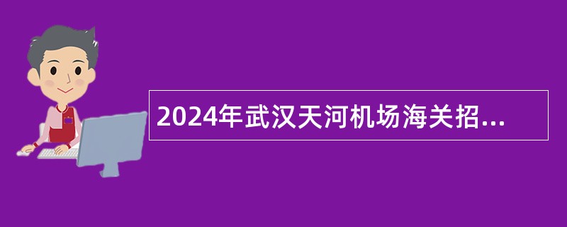 2024年武汉天河机场海关招聘监管辅助人员公告