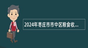 2024年枣庄市市中区粮食收储管理中心招聘工作人员公告