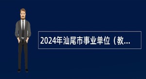 2024年汕尾市事业单位（教育行业）招聘公告