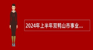 2024年上半年双鸭山市事业单位招聘工作人员公告