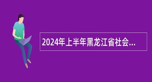 2024年上半年黑龙江省社会科学界联合会事业单位招聘工作人员公告