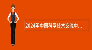 2024年中国科学技术交流中心招聘公告