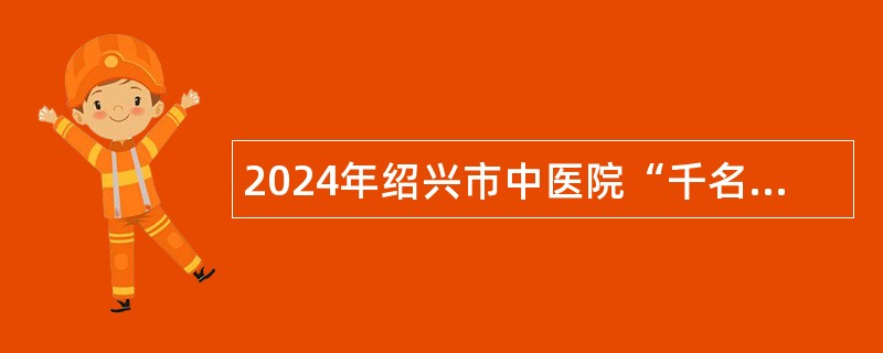 2024年绍兴市中医院“千名硕博”招聘公告