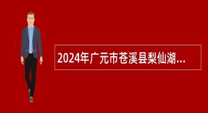 2024年广元市苍溪县梨仙湖新区事务中心招聘合同制讲解人员公告