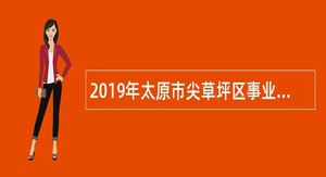 2019年太原市尖草坪区事业单位招聘考试公告（45人）
