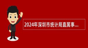 2024年深圳市统计局直属事业单位选聘专业技术岗位工作人员公告