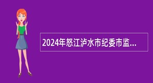 2024年怒江泸水市纪委市监委选聘事业单位工作人员公告
