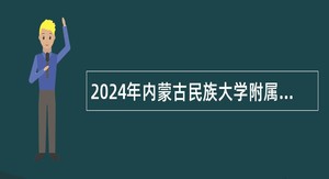 2024年内蒙古民族大学附属医院招聘工作人员公告