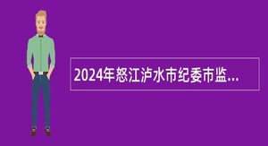 2024年怒江泸水市纪委市监委选聘事业单位工作人员公告