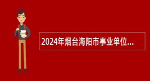 2024年烟台海阳市事业单位招聘考试公告（36人）