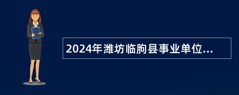2024年潍坊临朐县事业单位招聘考试公告（22人）
