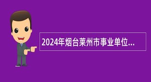 2024年烟台莱州市事业单位招聘考试公告（35人）