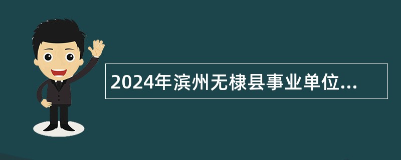2024年滨州无棣县事业单位招聘考试公告（49人）