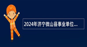 2024年济宁微山县事业单位（综合类）招聘考试公告（59人）