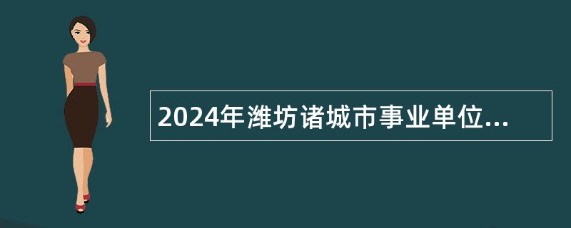 2024年潍坊诸城市事业单位招聘考试公告（32人）