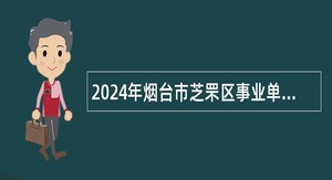 2024年烟台市芝罘区事业单位招聘考试公告（27人）
