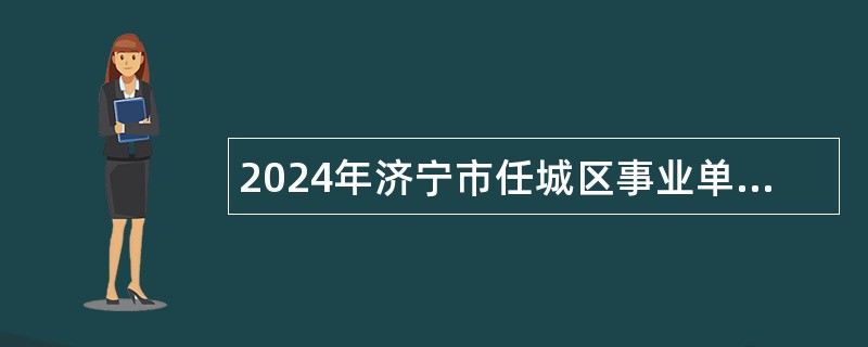 2024年济宁市任城区事业单位（综合类）招聘考试公告（71人）