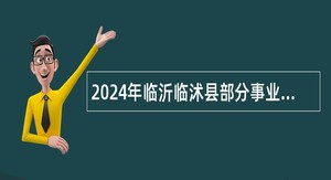 2024年临沂临沭县部分事业单位招聘综合类岗位工作人员简章(52名)