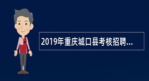 2019年重庆城口县考核招聘应届全科教师及学前教育免费师范生公告